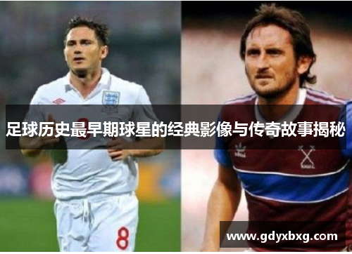 足球历史最早期球星的经典影像与传奇故事揭秘