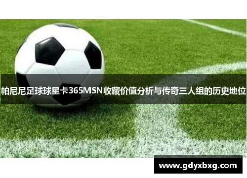帕尼尼足球球星卡365MSN收藏价值分析与传奇三人组的历史地位