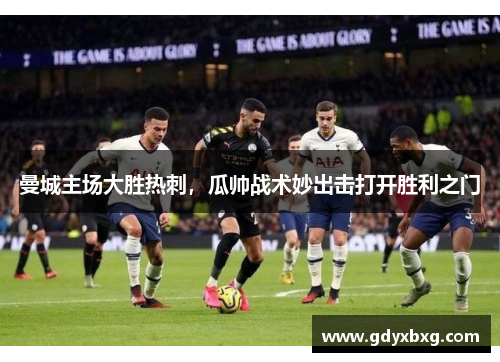 曼城主场大胜热刺，瓜帅战术妙出击打开胜利之门